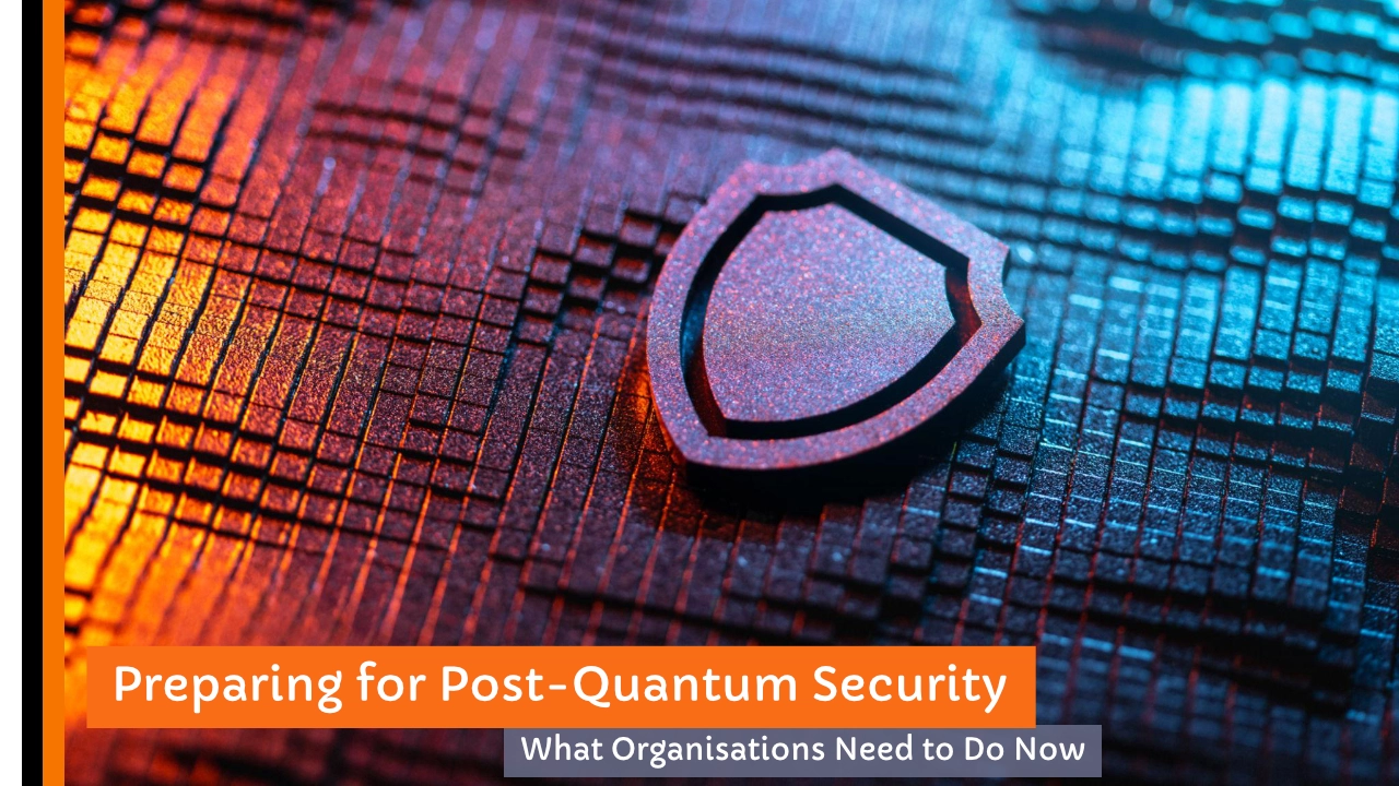 Post-Quantum Security: What Organisations Should Be Doing Now
